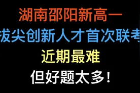 湖南邵阳新高一拔尖创新人才首次联考，近期最难，但好题太多视频封面