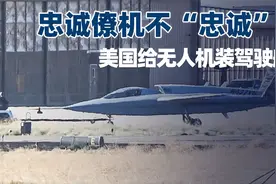 忠诚僚机不“忠诚”？美国无人机装驾驶舱，在中国同行面前现原形视频封面