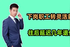 下岗职工转灵活就业缴费，退休年龄会往后延迟1年还是3年呢？视频封面
