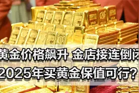 黄金价格飙升，为何金店接连倒闭？普通人2025年买黄金保值可行？视频封面