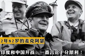 1962年，82岁的麦克阿瑟听说印度和中国开战，一番言论十分犀利！视频封面