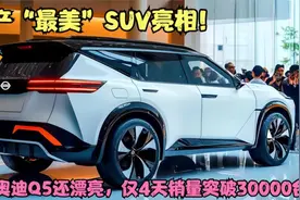 日产“最美”SUV亮相！比奥迪Q5还漂亮，仅4天销量突破30000台视频封面
