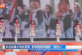 多活动展少先队风采 多举措培养国家“接班人”视频封面