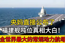 央妈直接公布了，福建舰吨位真相大白！全世界最大的常规动力航母视频封面