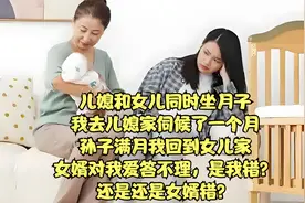 儿媳女儿同时坐月子，我先伺候儿媳一个月，回来女婿对我爱答不理视频封面