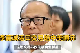 交割临近，李嘉诚打破沉默！中美博弈到关键时刻，主动权一直在手视频封面