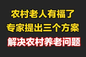 农村老人有福了,专家提出三个方案,解决农村养老问题视频封面