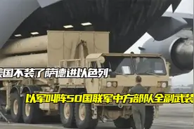 美国不装了，萨德进以色列，以军叫阵50国联军，中方部队全副武装视频封面