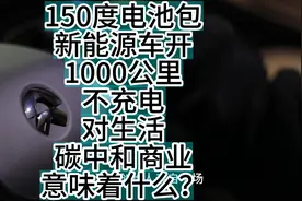 150度电池包新能源车开1000公里不充电对生活碳中和商业意味着…视频封面