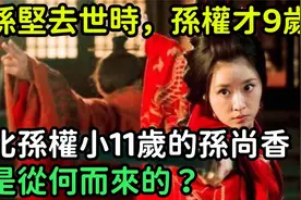 孙坚去世时，孙权才9岁，比孙权小11岁的孙尚香，是从何而来的