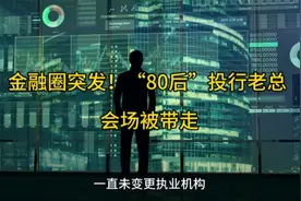 金融圈突发！“80后”投行老总 ，会场被带走视频封面