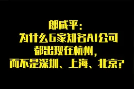 郎咸平：为什么6家知名AI公司出现在杭州，而不是深圳、上海？视频封面