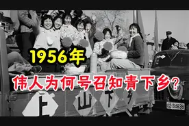 1956年，毛主席为何号召知青下乡？如今来看，伟人真是高瞻远瞩视频封面