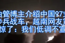 油管博主介绍中国97式步兵战车，越南网友震惊了：我们低调不宣视频封面