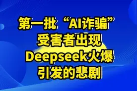 第一批“AI诈骗”受害者出现，Deepseek火爆引发的悲剧值得警惕！视频封面