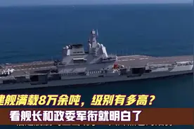 福建舰满载8万余吨，级别有多高？看舰长和政委军衔就明白了视频封面