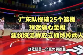 广东队惨输25个篮板，球迷痛心至极，建议陈浩峰应立即炒掉两人视频封面
