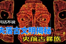 失落古文明揭秘：三星堆与玛雅的鼻祖，史前一万年的彝族视频封面
