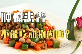 猪肠、猪肝、猪脑……肿瘤患者真的不能吃吗？肿瘤康复师这样建议视频封面