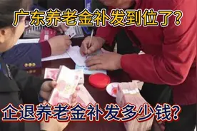 7月5日，广东养老金补发到位了？企退养老金3800元，补发多少钱？视频封面