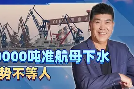 恭喜江西？40000吨准航母下水，这么着急只能说形势不等人视频封面