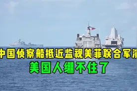 别演了，中国侦察船抵近监视美菲联合军演，美国人绷不住了视频封面