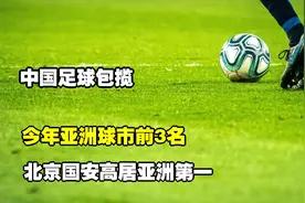 中国足球包揽，今年亚洲球市前3名：北京国安高居亚洲第一！视频封面