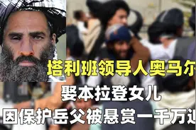 塔利班领导人奥马尔：娶本拉登女儿，因保护岳父被悬赏1000万追缉视频封面
