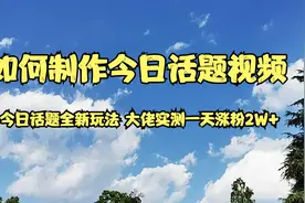 如何制作今日话题视频，大佬实测一天涨粉2W+
