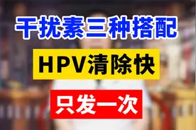 干扰素三种搭配，HPV清除快，只发一次视频封面