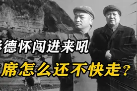 1947年，毛泽东在窑洞吃饭，彭德怀闯进来吼：主席怎么还不快走？视频封面