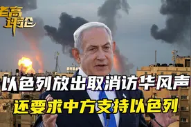 以色列放出风声，内塔尼亚胡可能取消访华，还要求中国支持以色列视频封面