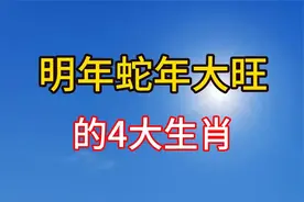 明年蛇年大旺的4大生肖，顺风顺水事事如意，准备迎接好运了视频封面