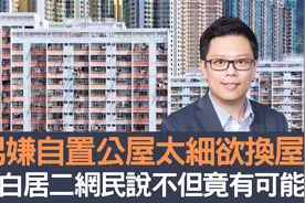 港男嫌自置公屋太细欲换屋  再申白居二网民说不但竟有可能！视频封面