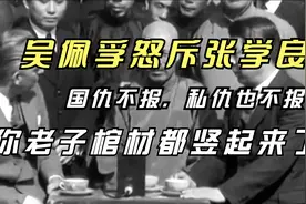 吴佩孚怒斥张学良：国仇不报，私仇也不报，你老子棺材都竖起来了视频封面