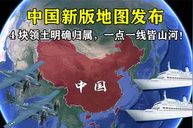 中国新版地图发布，4块领土明确归属，一点一线皆山河！视频封面