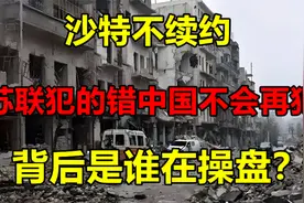 苏联犯的错中国不会再犯，沙特不续约，背后是谁在操盘？视频封面