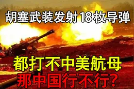胡塞武装发射18枚导弹，都打不中美航母，那中国行不行？a视频封面