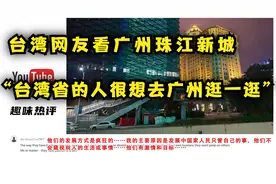 【油管评论】台湾网友看广州珠江新城“作为台湾人，我想去一次”视频封面