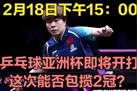 2月18日下午15：00，乒乓球亚洲杯即将开打：这次能否包揽2冠？视频封面
