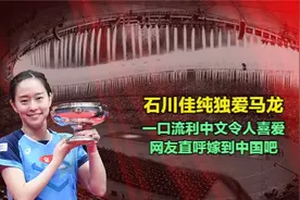 石川佳纯独爱马龙，一口流利中文令人喜爱，网友直呼嫁到中国吧视频封面