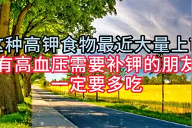 这种高钾食物最近大量上市，有高血压需要补钾的朋友，建议多吃视频封面