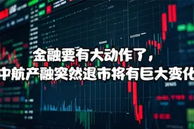 金融要有大动作了，中航产融突然退市将有巨大变化视频封面