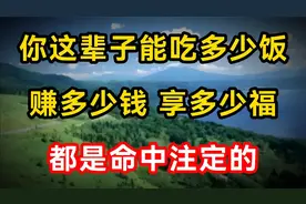 你这辈子能吃多少饭、赚多少钱、享多少福，都是命中注定的。视频封面