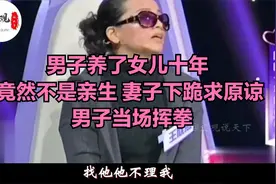 男子养了女儿十年 竟然不是亲生 妻子下跪求原谅 男子当场挥拳视频封面