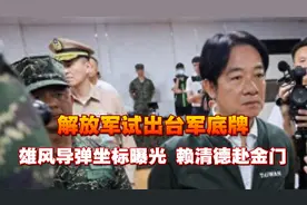 解放军锁岛13小时，试出台底牌，雄风导弹坐标曝光，赖清德赴金门视频封面