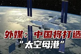外媒：中国将打造“太空母港”，已经成为世界航天大国视频封面