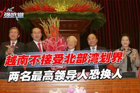 越南不接受北部湾划界，国会突然发出通知，两名最高领导人恐换人视频封面