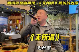 眼镜哥金曲再现 ，《无所谓》模仿的太像了！视频封面
