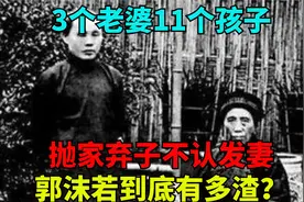 3个老婆11个孩子，抛家弃子不认发妻，郭沫若到底有多渣？视频封面